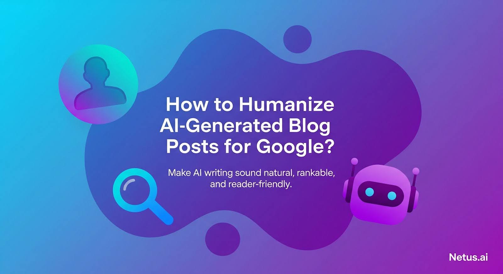How to Humanize AI generated Blog Posts for Google, NetusAI