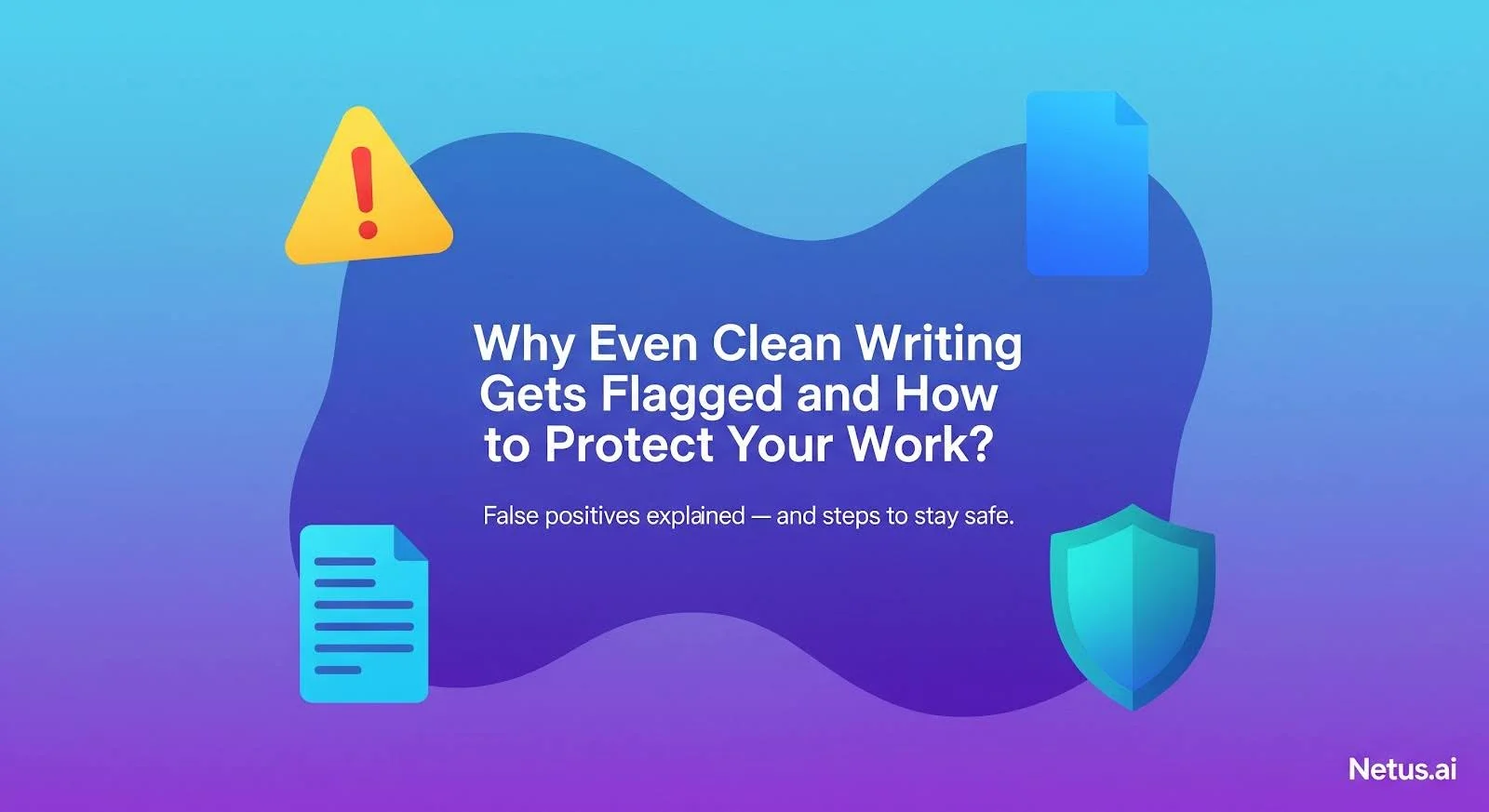 Why Even Clean Writing Gets Flagged and How to Protect Your Work, NetusAI