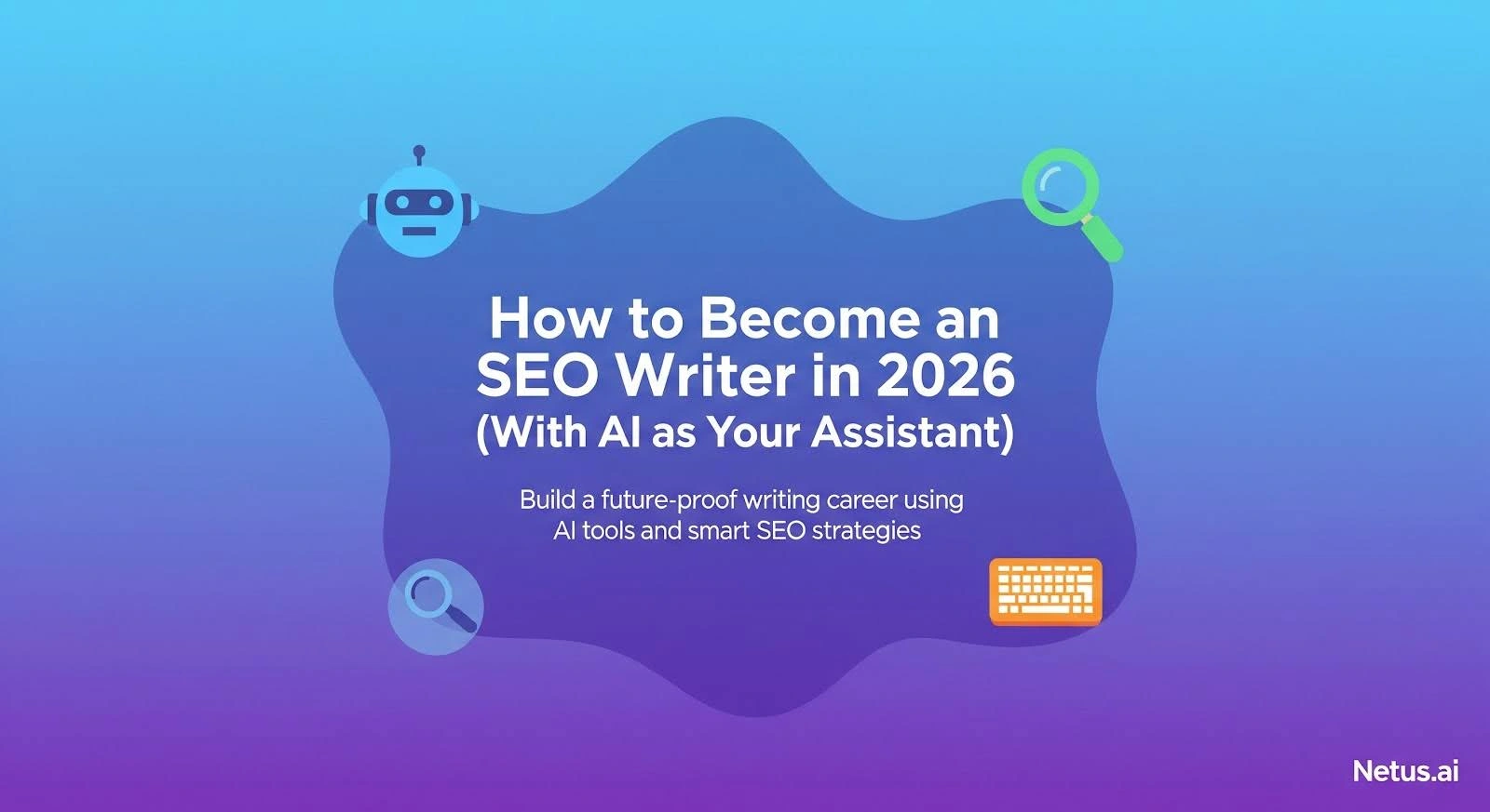 How to Become an SEO Writer in 2026 (With AI as Your Assistant), NetusAI