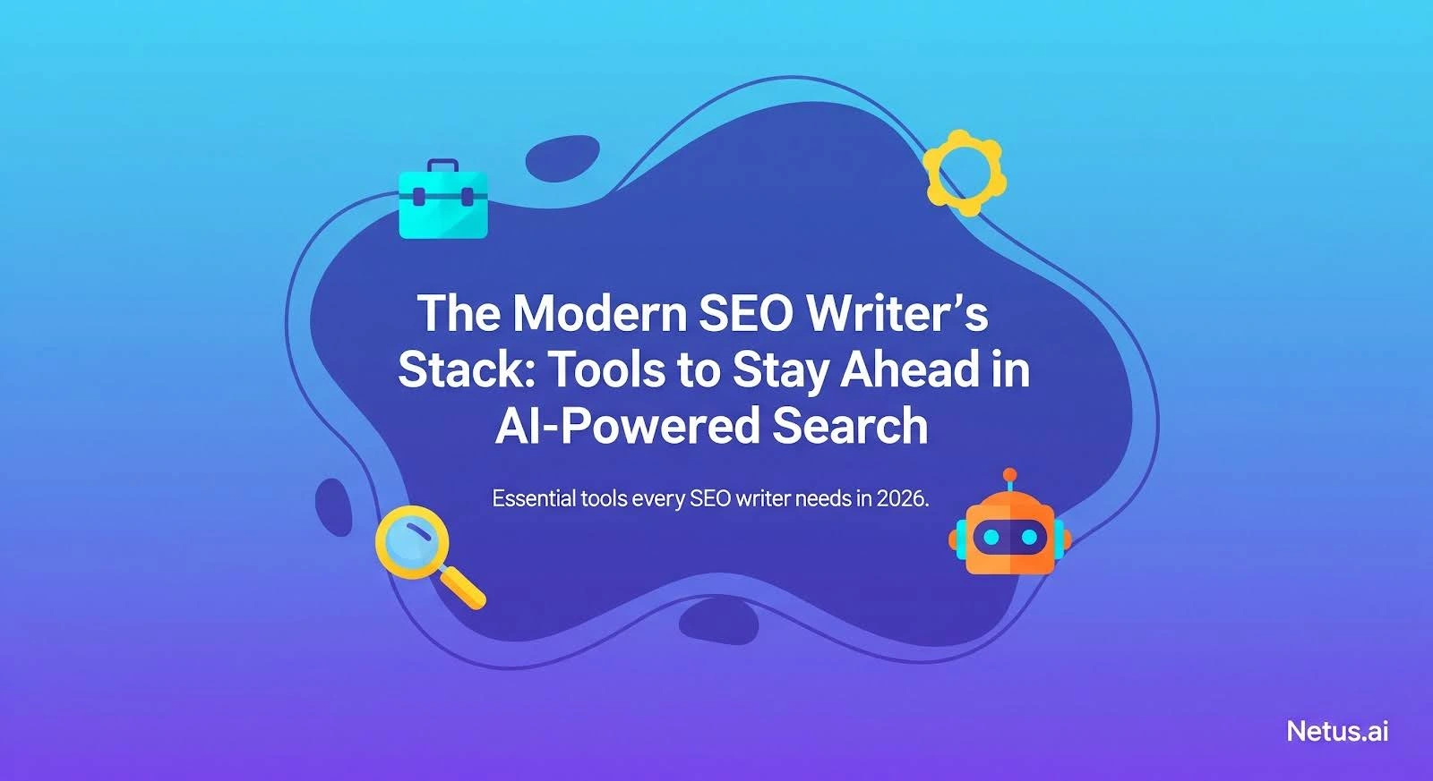 The Modern SEO Writer’s Stack: Tools to Stay Ahead in AI-Powered Search, NetusAI