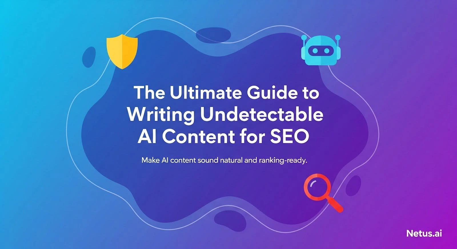 The Ultimate Guide to Writing Undetectable AI Content for SEO, NetusAI