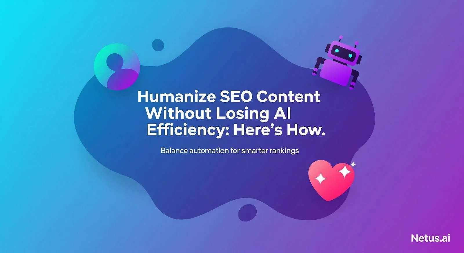 Humanize SEO Content Without Losing AI Efficiency: Here’s How, NetusAI