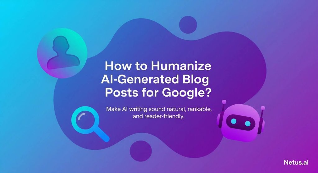 How to Humanize AI generated Blog Posts for Google, NetusAI